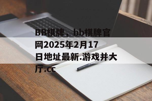 BB棋牌，bb棋牌官网2025年2月17日地址最新.游戏并大厅.cc