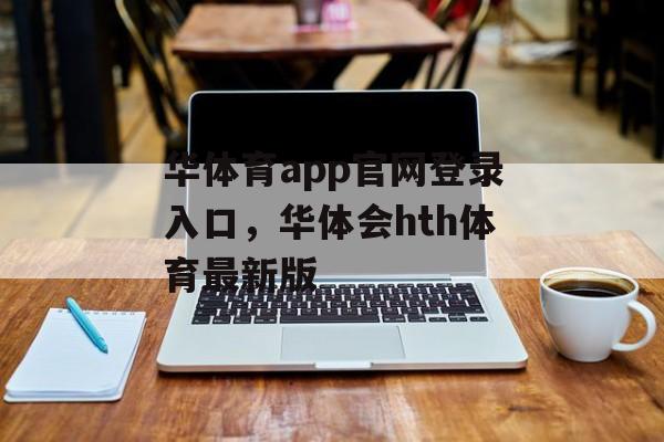 华体育app官网登录入口，华体会hth体育最新版