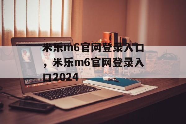 米乐m6官网登录入口，米乐m6官网登录入口2024