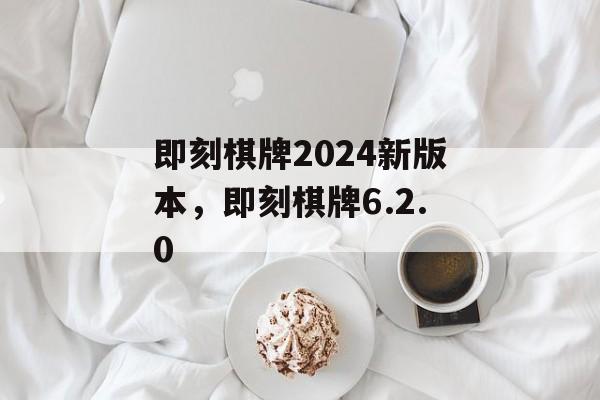 即刻棋牌2024新版本，即刻棋牌6.2.0