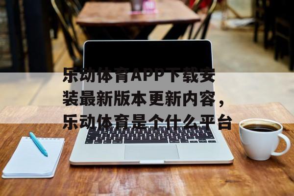 乐动体育APP下载安装最新版本更新内容，乐动体育是个什么平台