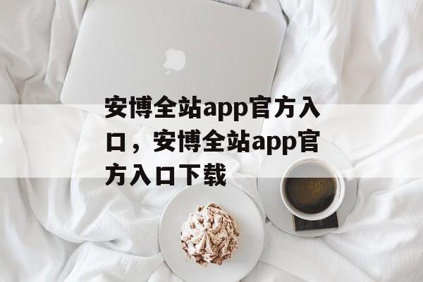 安博全站app官方入口，安博全站app官方入口下载