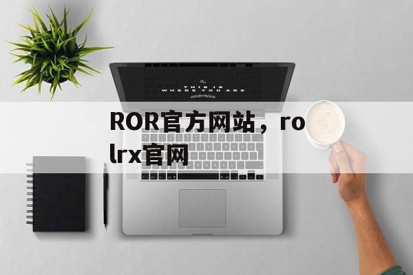 ROR官方网站，rolrx官网